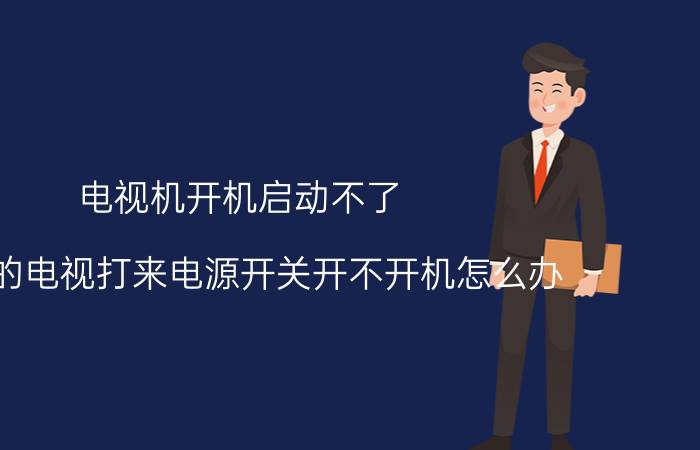 电视机开机启动不了 新买的电视打来电源开关开不开机怎么办？